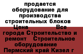 продается оборудование для производства строительных блоков › Цена ­ 210 000 - Все города Строительство и ремонт » Строительное оборудование   . Пермский край,Кизел г.